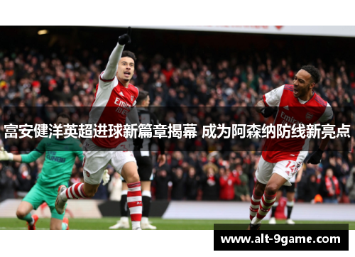 富安健洋英超进球新篇章揭幕 成为阿森纳防线新亮点