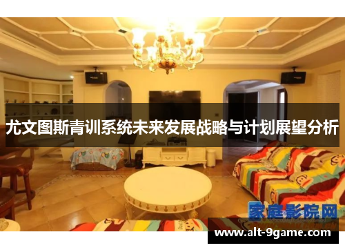 尤文图斯青训系统未来发展战略与计划展望分析 尤文图斯青训系统未来发展战略与计划展望分析