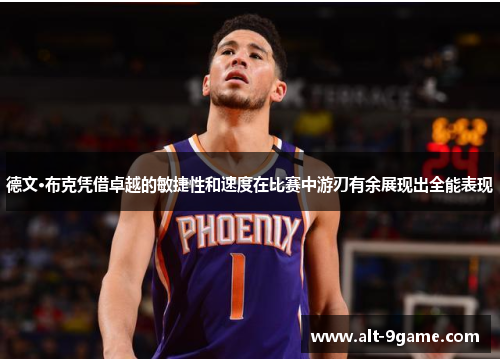 德文·布克凭借卓越的敏捷性和速度在比赛中游刃有余展现出全能表现