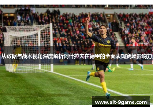 从数据与战术视角深度解析阿什拉夫在德甲的全面表现赛场影响力