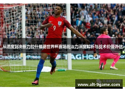 从速度到决断力拉什福德世界杯赛场统治力深度解析与战术价值评估