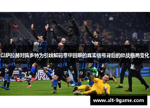以萨拉赫对阵多特为引线解码意甲回暖的真实信号背后的欧战格局变化 以萨拉赫对阵多特为引线解码意甲回暖的真实信号背后的欧战格局变化