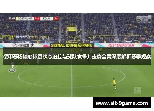 德甲赛场核心球员状态追踪与球队竞争力走势全景深度解析赛季观察 德甲赛场核心球员状态追踪与球队竞争力走势全景深度解析赛季观察