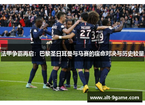 法甲争霸再启：巴黎圣日耳曼与马赛的宿命对决与历史较量