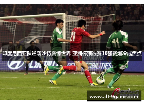 印度尼西亚队逆袭沙特震惊世界 亚洲杯预选赛18强赛爆冷成焦点