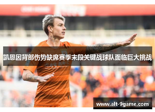 凯恩因背部伤势缺席赛季末段关键战球队面临巨大挑战