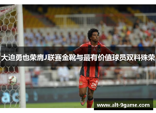 大迫勇也荣膺J联赛金靴与最有价值球员双料殊荣