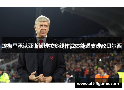埃梅里承认亚斯顿维拉多线作战体能透支难敌切尔西 埃梅里承认亚斯顿维拉多线作战体能透支难敌切尔西