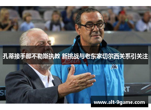 孔蒂接手那不勒斯执教 新挑战与老东家切尔西关系引关注 孔蒂接手那不勒斯执教 新挑战与老东家切尔西关系引关注