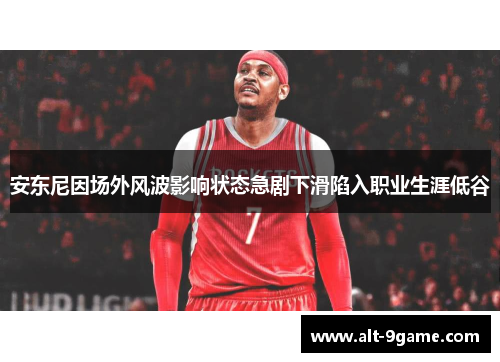 安东尼因场外风波影响状态急剧下滑陷入职业生涯低谷 安东尼因场外风波影响状态急剧下滑陷入职业生涯低谷
