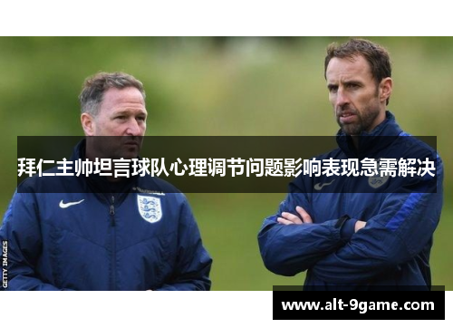 拜仁主帅坦言球队心理调节问题影响表现急需解决