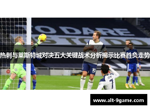 热刺与莱斯特城对决五大关键战术分析揭示比赛胜负走势
