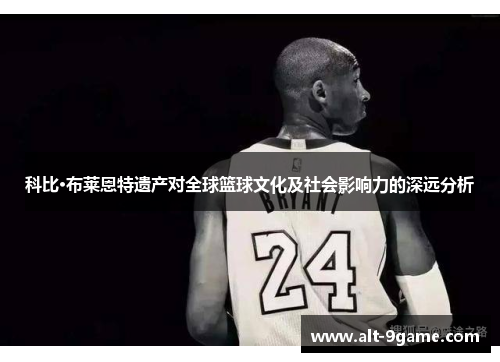 科比·布莱恩特遗产对全球篮球文化及社会影响力的深远分析 科比·布莱恩特遗产对全球篮球文化及社会影响力的深远分析