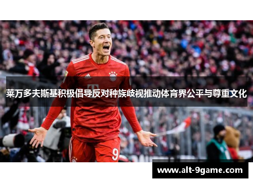 莱万多夫斯基积极倡导反对种族歧视推动体育界公平与尊重文化