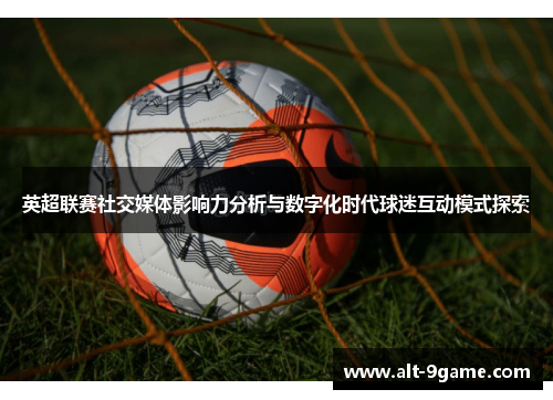 英超联赛社交媒体影响力分析与数字化时代球迷互动模式探索 英超联赛社交媒体影响力分析与数字化时代球迷互动模式探索