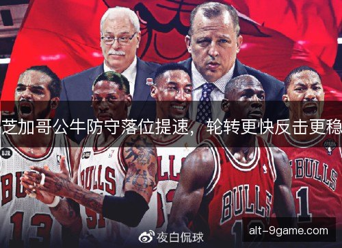 芝加哥公牛防守落位提速，轮转更快反击更稳